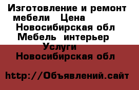 Изготовление и ремонт мебели › Цена ­ 1 000 - Новосибирская обл. Мебель, интерьер » Услуги   . Новосибирская обл.